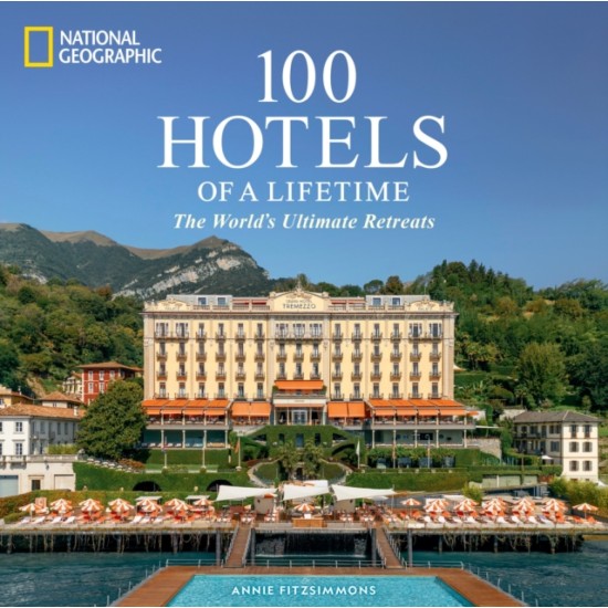 100 Hotels of a Lifetime : The World's Ultimate Retreats (National Geographic)