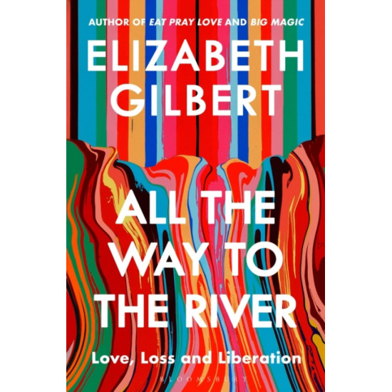All the Way to the River : Love, Loss and Liberation - Elizabeth Gilbert