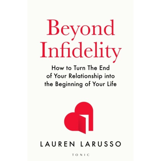 Beyond Infidelity : How to Turn The End of Your Relationship into the Beginning of Your Life - Lauren LaRusso 