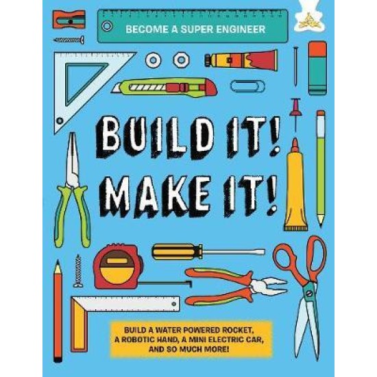 Build It! Make It! : Build A Water Powered Rocket, A Robotic Hand, A Mini Electric Car, And So Much More!