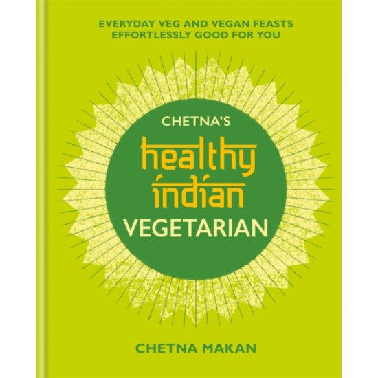 Chetna's Healthy Indian: Vegetarian - Chetna Makan