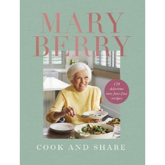 Cook and Share : 120 Delicious New Fuss-free Recipes - Mary Berry