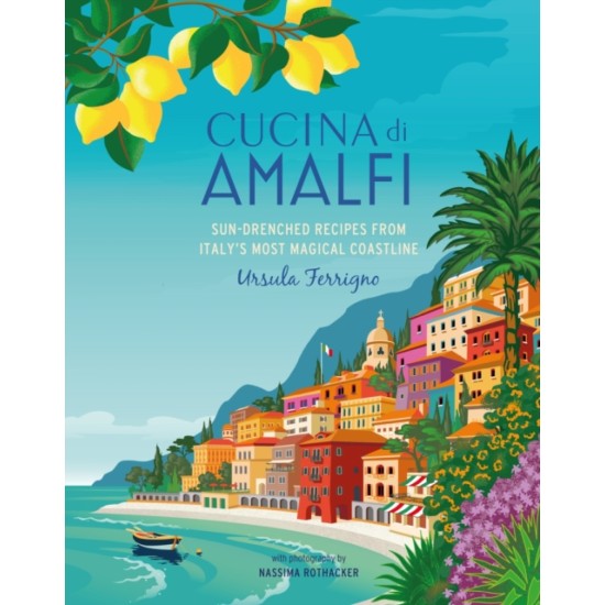 Cucina di Amalfi : Sun-Drenched Recipes from Southern Italy's Most Magical Coastline - Ursula Ferrigno