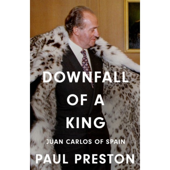 Downfall of a King : Juan Carlos of Spain - Paul Preston