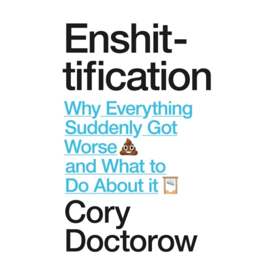 Enshittification : Why Everything Suddenly Got Worse and What To Do About It - Cory Doctorow 