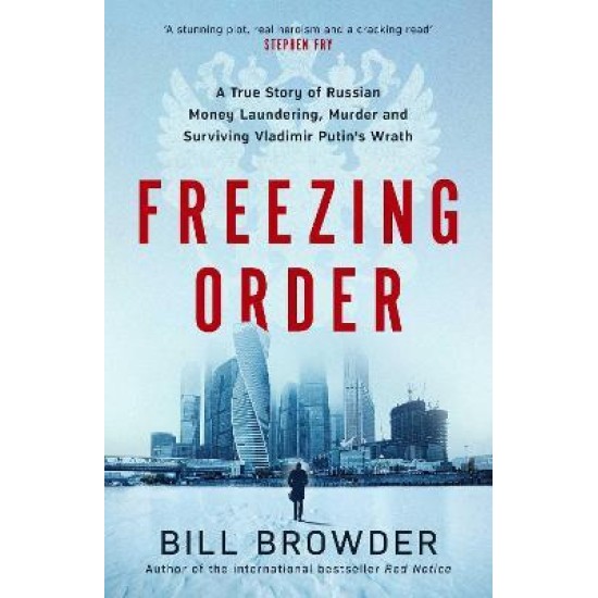 Freezing Order : A True Story of Russian Money Laundering, State-Sponsored Murder,and Surviving Vladimir Putin's Wrath - Bill Browder