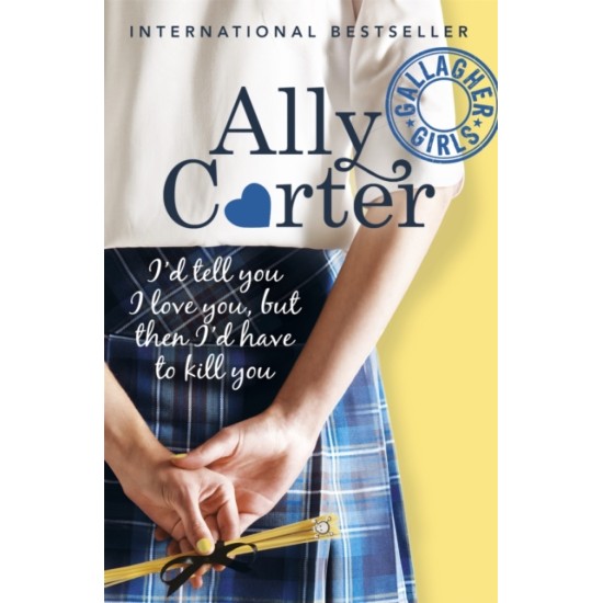 Gallagher Girls: I'd Tell You I Love You, But Then I'd Have To Kill You : Book 1 - Ally Carter