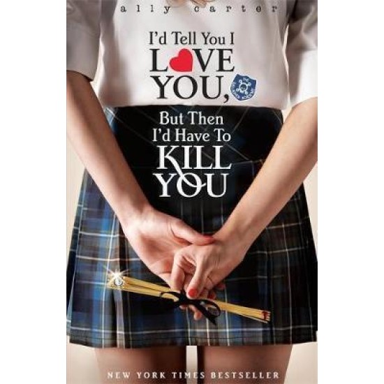 Gallagher Girls: I'd Tell You I Love You, But Then I'd Have To Kill You : Book 1 - Ally Carter