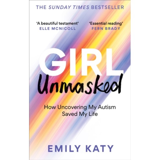 Girl Unmasked : How Uncovering My Autism Saved My Life - Emily Katy