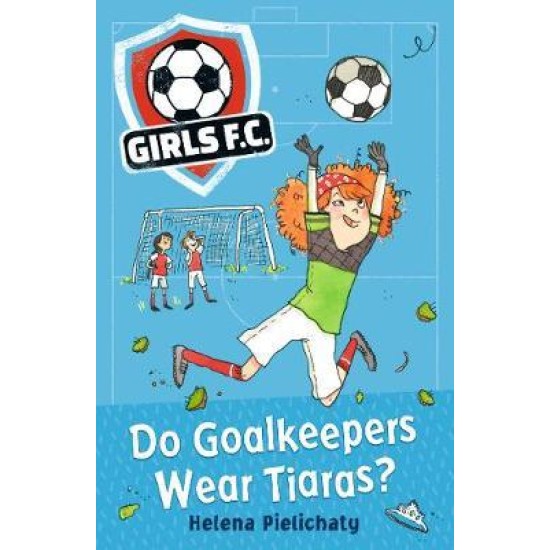 Girls FC 1: Do Goalkeepers Wear Tiaras? - Helena Pielichaty