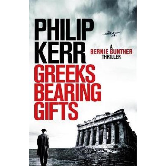 Greeks Bearing Gifts : Bernie Gunther Thriller 13 - Philip Kerr