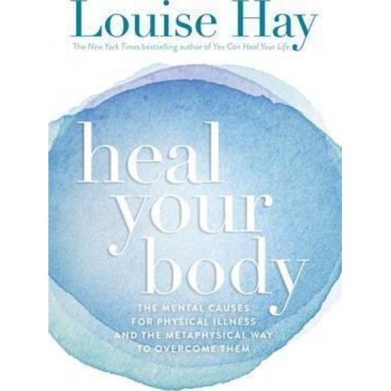 Heal Your Body : The Mental Causes for Physical Illness and the Metaphysical Way to Overcome Them - Louise Hay