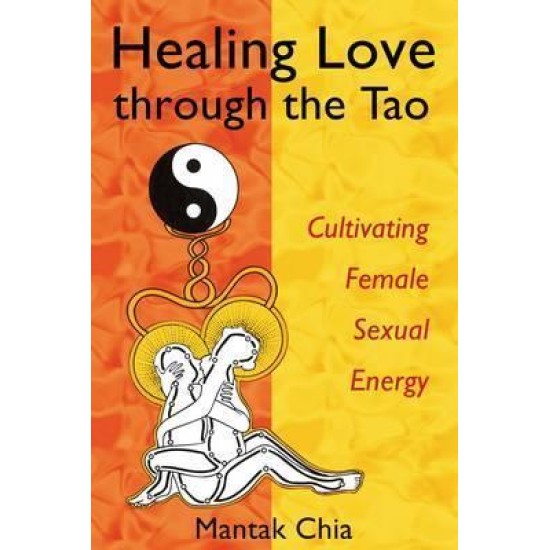 Healing Love Through the Tao : Cultivating Female Sexual Energy