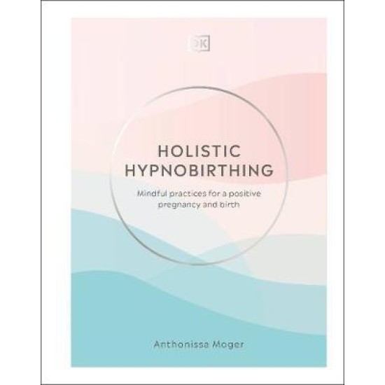 Holistic Hypnobirthing : Mindful Practices for a Positive Pregnancy and Birth