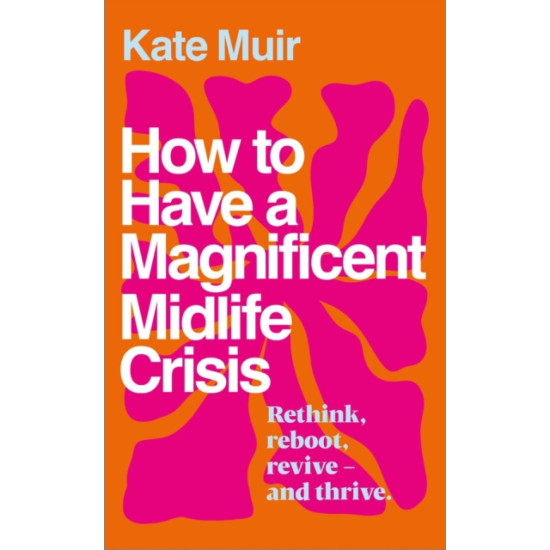 How to Have a Magnificent Midlife Crisis - Kate Muir