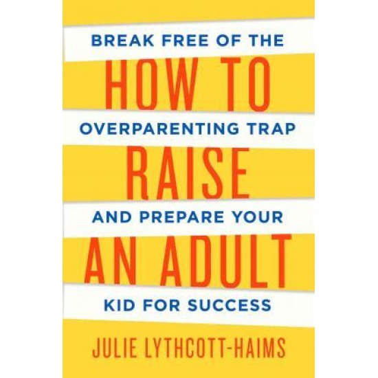 How to Raise an Adult - Julie Lythcott-haims