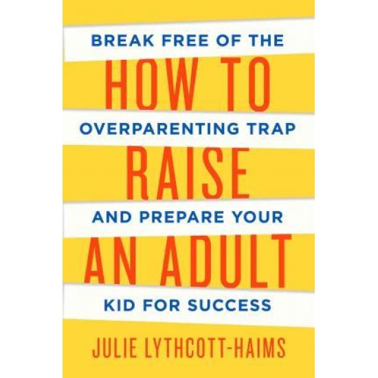 How to Raise an Adult - Julie Lythcott-haims