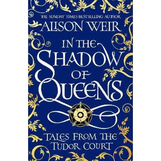 In the Shadow of Queens : Tales from the Tudor Court - Alison Weir