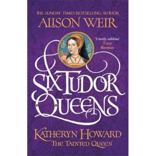 Katheryn Howard, The Tainted Queen : Six Tudor Queens 5 - Alison Weir