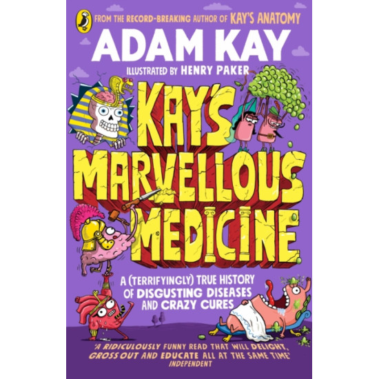 Kay's Marvellous Medicine : A (Terrifyingly) True History of Disgusting Diseases and Crazy Cures - Adam Kay