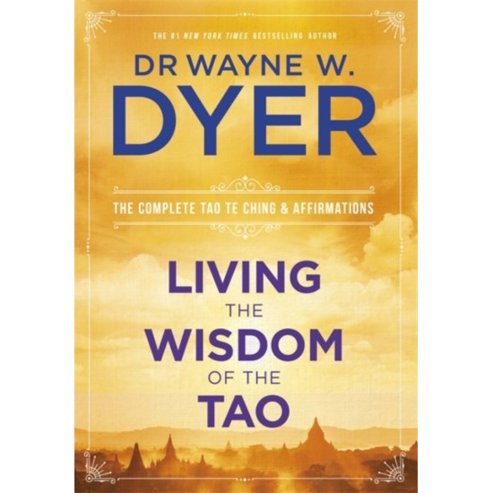 Living the Wisdom of the Tao : The Complete Tao Te Ching and Affirmations - Wayne Dyer 