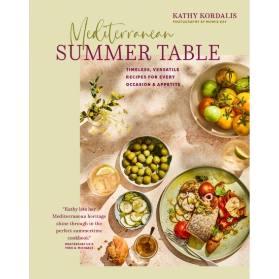 Mediterranean Summer Table : Timeless, Versatile Recipes for Every Occasion & Appetite - Kathy Kordalis