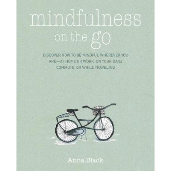 Mindfulness on the Go : Discover How to be Mindful Wherever You are-at Home or Work, on Your Daily Commute, or Whenever You're on the Move