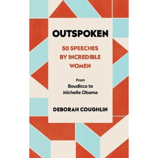 Outspoken : 50 Speeches by Incredible Women from Boudicca to Michelle Obama - Deborah Coughlin