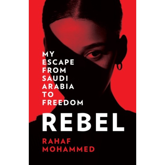 Rebel : My Escape from Saudi Arabia to Freedom - Rahaf Mohammed
