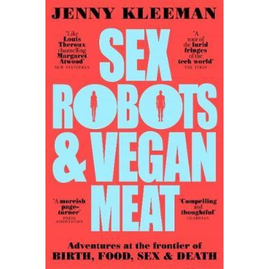 Sex Robots & Vegan Meat : Adventures at the Frontier of Birth, Food, Sex & Death - Jenny Kleeman