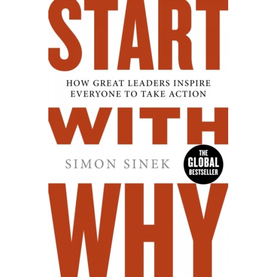 Start With Why : How Great Leaders Inspire Everyone To Take Action - Simon Sinek