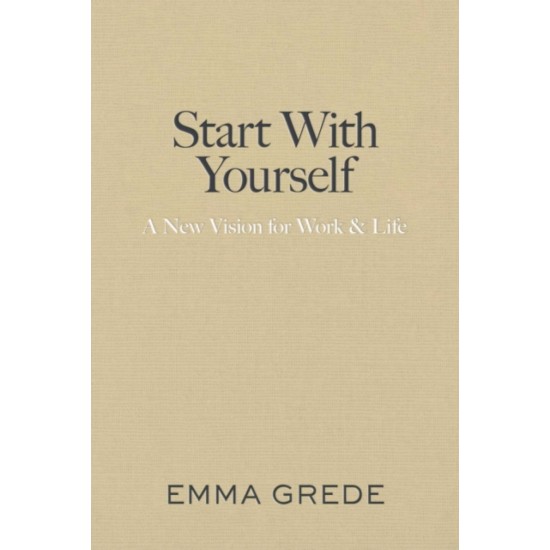Start With Yourself : A New Vision for Work & Life - Emma Grede