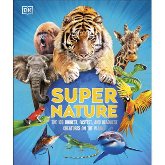 Super Nature : The 100 Biggest, Fastest, Deadliest Creatures on the Planet