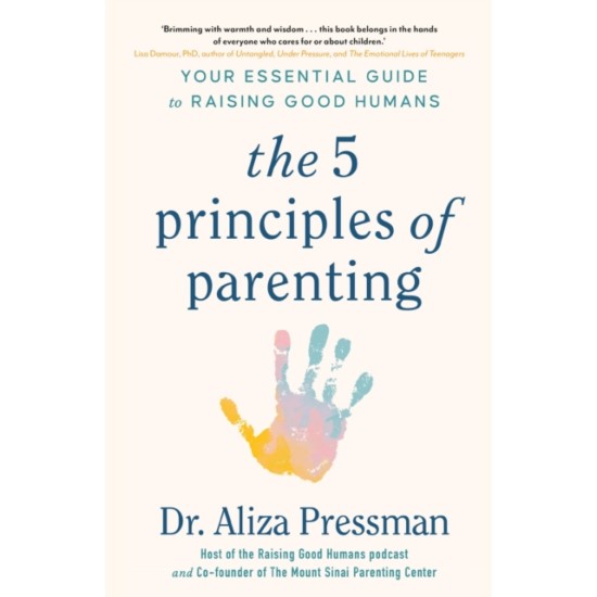 The 5 Principles of Parenting : Your Essential Guide to Raising Good Humans - Dr Aliza Pressman
