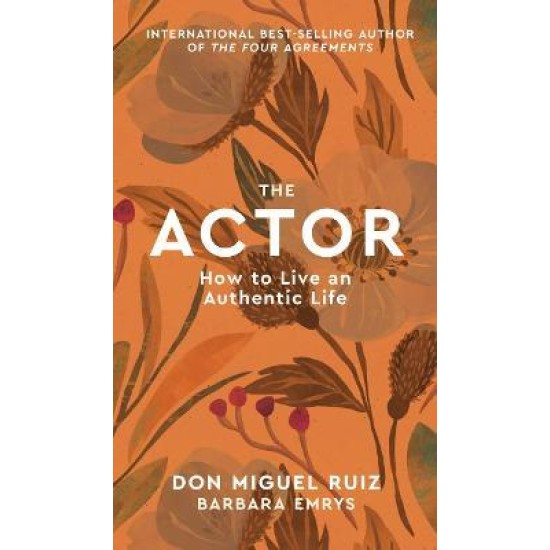The Actor : How to Live an Authentic Life - Don Miguel Ruiz