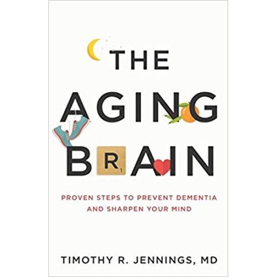 The Aging Brain : Proven Steps to Prevent Dementia and Sharpen Your Mind
