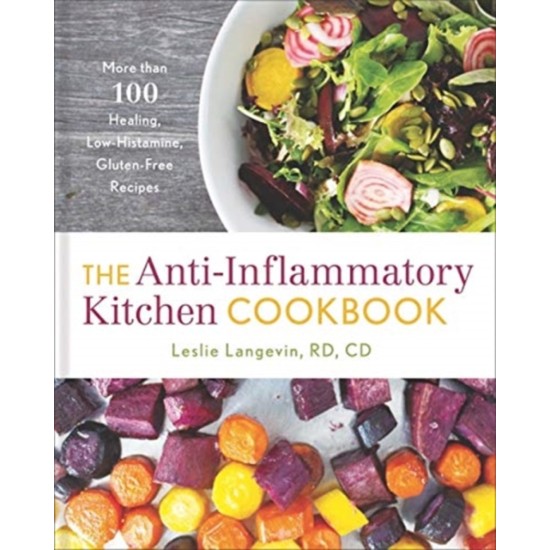 The Anti-Inflammatory Kitchen Cookbook : More Than 100 Healing, Low-Histamine, Gluten-Free Recipes