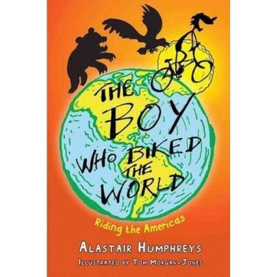 The Boy Who Biked the World 2 : Riding the Americas - Alastair Humphreys