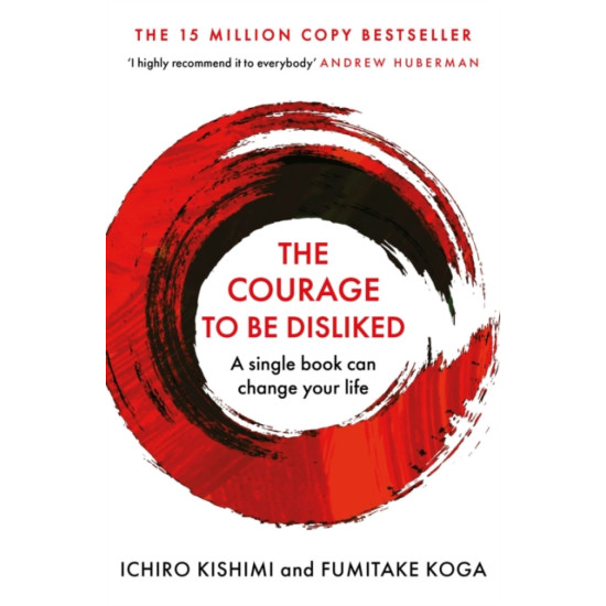The Courage To Be Disliked - Ichiro Kishimi and Fumitake Koga