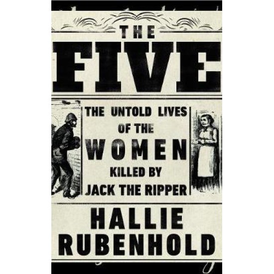 The Five : The Untold Lives of the Women Killed by Jack the Ripper