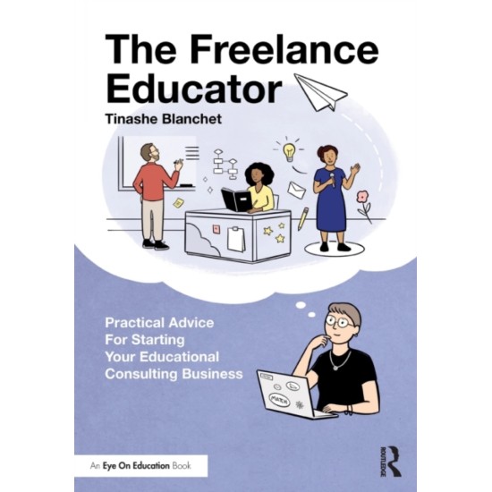 The Freelance Educator : Practical Advice for Starting your Educational Consulting Business - Tinashe Blanchet