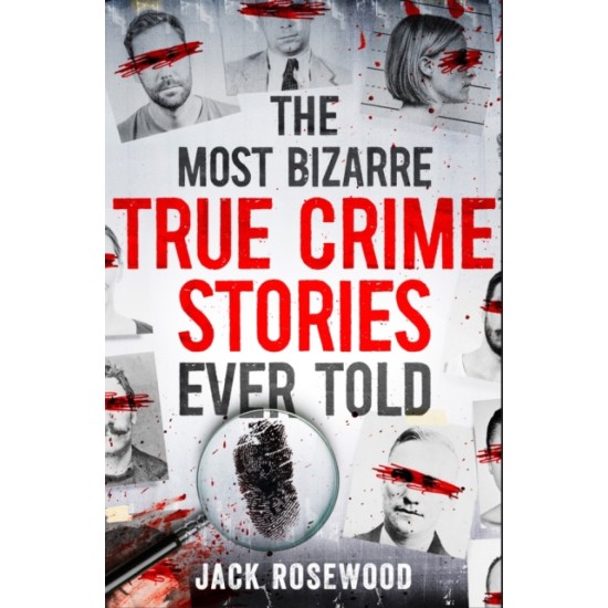The Most Bizarre True Crime Stories Ever Told - Jack Rosewood