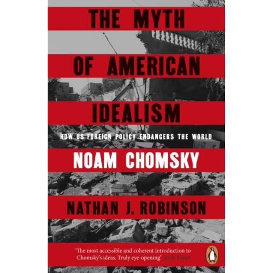 The Myth of American Idealism : How U.S. Foreign Policy Endangers the World - Noam Chomsky and Nathan J. Robinson
