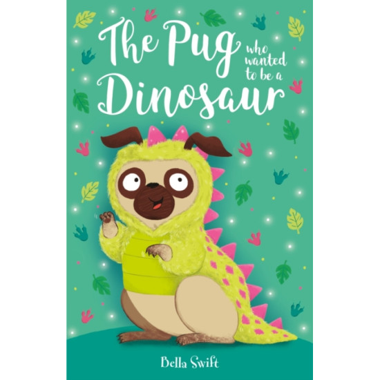 The Pug who wanted to be a Dinosaur - Bella Swift
