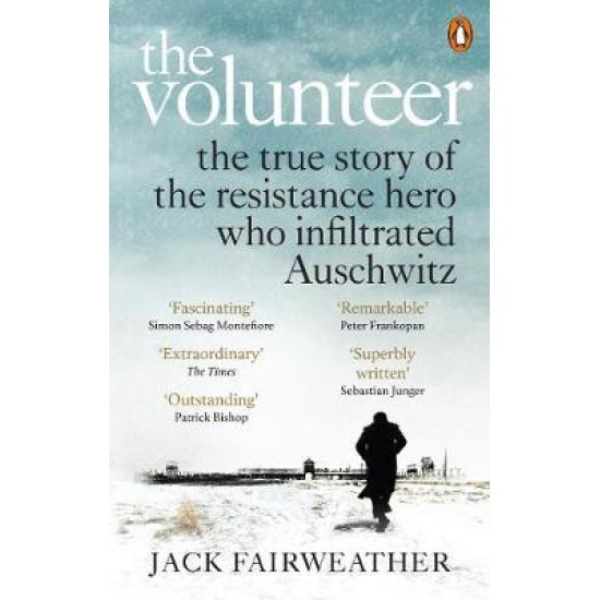 The Volunteer : The True Story of the Resistance Hero who Infiltrated Auschwitz