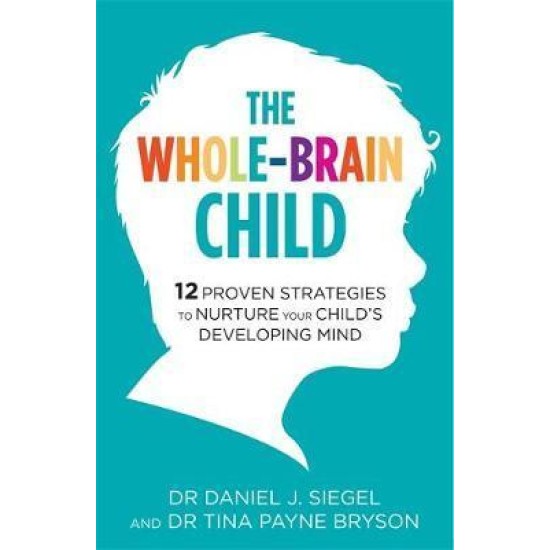 The Whole-Brain Child : 12 Proven Strategies to Nurture Your Child's Developing Mind - Dr. Tina Payne Bryson