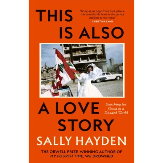 This is Also a Love Story : Searching for Good in a Divided World - Sally Hayden