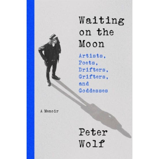 Waiting on the Moon : Artists, Poets, Drifters, Grifters, and Goddesses - Peter Wolf