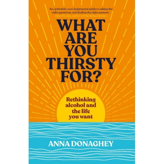 What Are You Thirsty For? : Rethinking alcohol and the life you want - Anna Donaghey