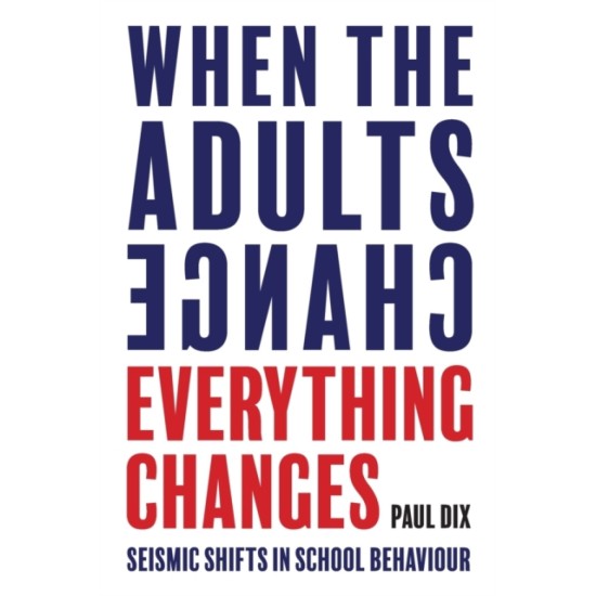 When the Adults Change, Everything Changes : Seismic shifts in school behaviour - Paul Dix 